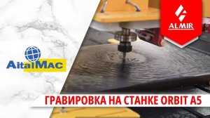 Гравировка на станке Orbit A5 от AitalMac.