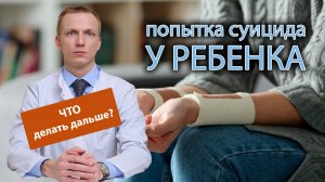 ? Ребенок совершил попытку суицида, ? чем помочь и что делать дальше?