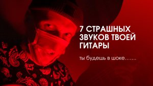 Ты будешь шокирован? 7 страшных звуков твоей гитары?