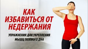 Как избавиться от женского недержания. Упражнение от недержания и укрепления мышц тазового дна.