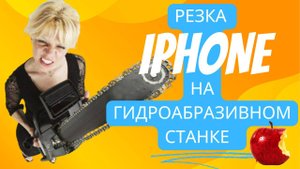 Мощь воды и абразива: Режем iPhone на части!
