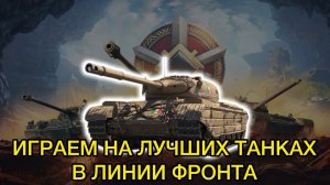 ИГРАЕМ НА ЛУЧШИХ ТАНКАХ ДЛЯ ЛИНИИ ФРОНТА