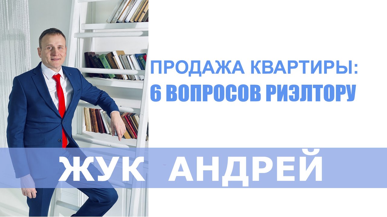 ПРОДАЖА КВАРТИРЫ-6 ГЛАВНЫХ ВОПРОСОВ РИЭЛТОРУ -ЖУК АНДРЕЙ ХАБАРОВСК