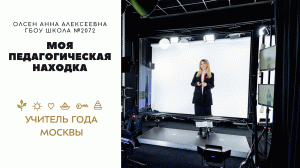 Олсен Анна Алексеевна "Моя педагогическая находка" ("Учитель года Москвы - 2023"), ГБОУ Школа №2072
