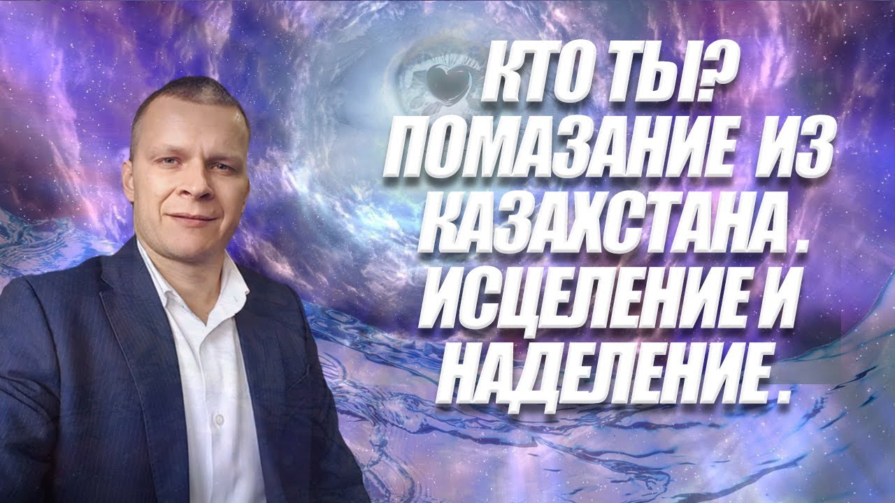 КТО ТЫ, ПОМАЗАНИЕ ИЗ КАЗАХСТАНА, ИСЦЕЛЕНИЕ И НАДЕЛЕНИЕ. Андрей Яковишин