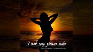 Я так хочу узнать тебя