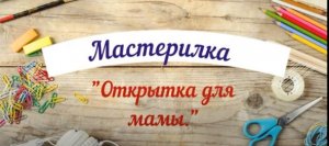 Мастер-класс "Открытка для мамы"