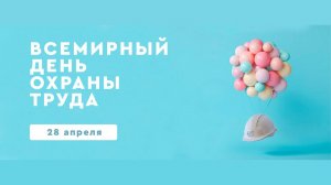 «28 АПРЕЛЯ - ВСЕМИРНЫЙ ДЕНЬ ОХРАНЫ ТРУДА »