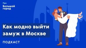 Как модно выйти замуж в Москве | Подкаст «Про Большой город»