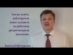 Кейсы от Ветлужских - кейс 111 - О дисциплинарных взысканиях