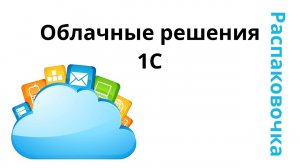 Распаковочка. Облачные решения 1С