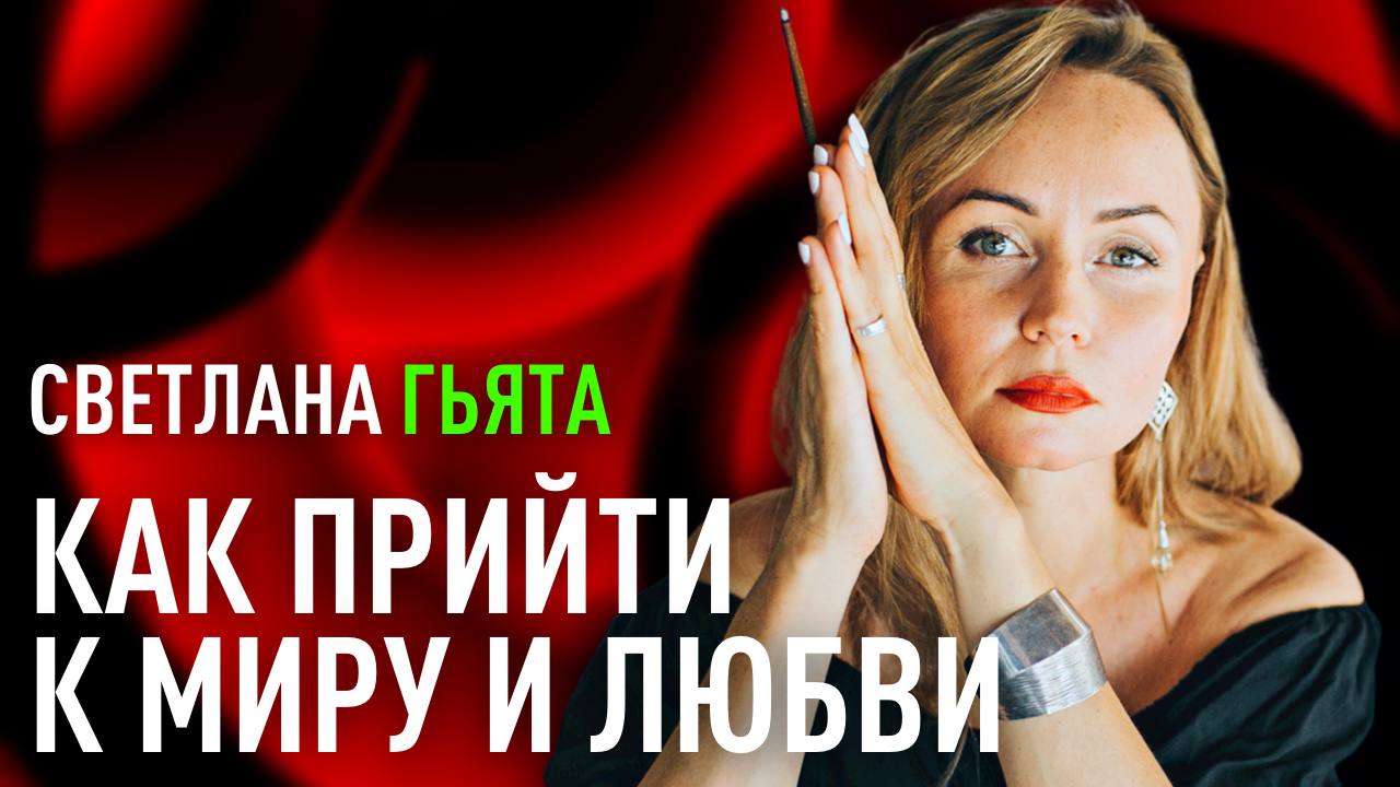 Как прийти к миру и любви. Что делать женщине в сложное время? Светлана Гьята