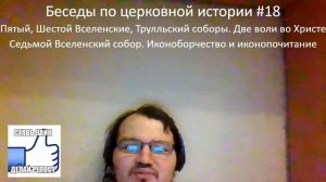 Беседы по церковной истории #18. 5-7 Вселенские соборы. Иконоборчество и иконопочитание.