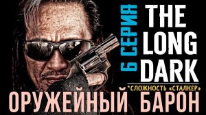 ОРУЖЕЙНЫЙ БАРОН✮СТАЛКЕР✮THE LONG DARK✮v2.25✮6 СЕРИЯ
