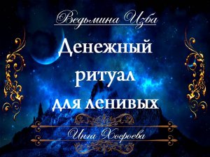 ДЕНЕЖНЫЙ РИТУАЛ ДЛЯ ЛЕНИВЫХ Инга Хосроева ВЕДЬМИНА ИЗБА