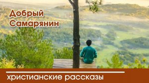 Добрый Самарянин - ИНТЕРЕСНЫЙ ХРИСТИАНСКИЙ РАССКАЗ | Христианские рассказы