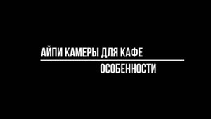 Особенности подбора IP POE ВИДЕОНАБЛЮДЕНИЯ в КАФЕ - АЙПИ КАМЕРЫ для кафе от Видео-МСК