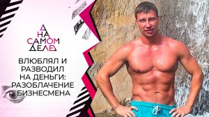Влюблял и разводил на деньги: разоблачение бизнесмена. На самом деле. Выпуск от 18.11.2021