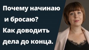 Начинаю и бросаю. Не могу закончить начатое. Причины и пути выхода.