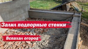 Залил подпорные стенки мастерской и вспахал огород