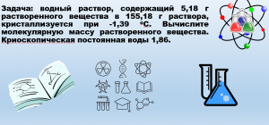 ЗАДАЧИ по ХИМИИ. КРИОСКОПИЧЕСКАЯ ПОСТОЯННАЯ и ТЕМПЕРАТУРА ЗАМЕРЗАНИЯ раствора