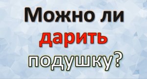 Можно ли подарить подушку — приметы и суеверия. Энергия слова
