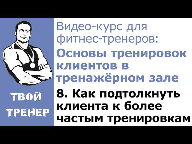 Видео-курс для фитнес-тренеров: 8. Как подтолкнуть клиента к более частым тренировкам