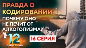 ПРАВДА О КОДИРОВАНИИ. ПОЧЕМУ ОНО НЕ ЛЕЧИТ АЛКОГОЛИЗМ? ДВЕНАДЦАТЬ. 16 СЕРИЯ