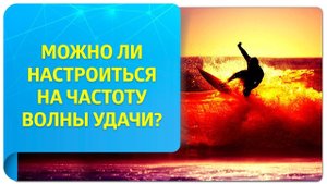 Волна удачи в Трансерфинге. Можно ли настроиться на частоту волны удачи?