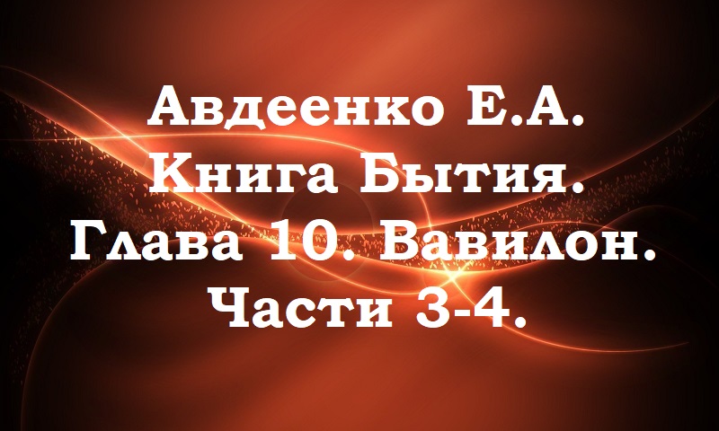 Вавилон. Части 3-4.  Книга Бытия. Глава 10. Авдеенко Е. А.