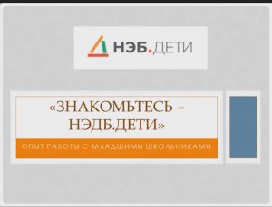 Вебинар «Знакомьтесь, это НЭБ.ДЕТИ опыт работы с младшими школьниками»