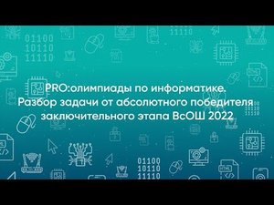 PRO:олимпиады по информатике. Разбор задачи от абсолютного победителя заключительного этапа ВсОШ 22