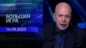 Большая игра. Часть 3. Выпуск от 14.09.2023