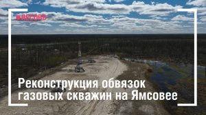 Реконструкция обвязок газовых скважин на Ямсовее