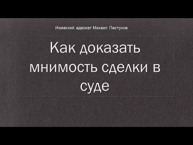 Иж Адвокат Пастухов.  Как доказать мнимость сделки в суде.