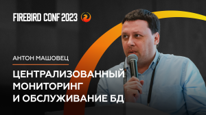 Централизованный мониторинг и обслуживание БД - Антон Машовец | Firebird Conf 2023