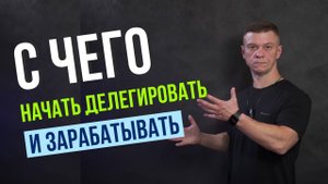 Как Наконец-то Начать Делегировать и Больше Зарабатывать! Как Правильно Делегировать!