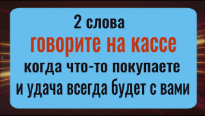 Деньги и удача будут с вами всегда - говорите эти 2 слова, когда что-то покупаете
