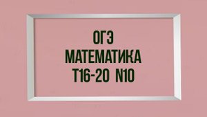 Задания 10. Тесты 16-20. ОГЭ. Математика.
