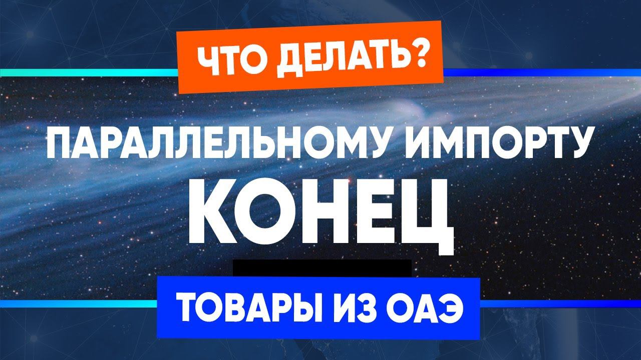 Параллельному импорту конец? Мои предложения, как действовать дальше! Товары из ОАЭ.