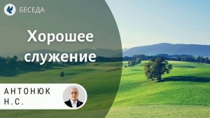 Хорошее служение. Антонюк Н.С. Проповеди МСЦ ЕХБ