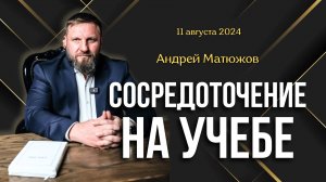 СОСРЕДОТОЧЕНИЕ НА УЧЕБЕ | ПАСТОР АНДРЕЙ МАТЮЖОВ