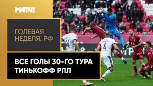 «Голевая неделя. РФ». Все голы 30-го тура Тинькофф РПЛ