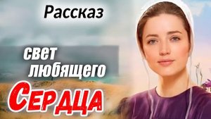 ❤️СВЕТ ЛЮБЯЩЕГО СЕРДЦА❤️ ВСЕ части - ОЧЕНЬ интересный рассказ) Христианский Рассказ (Studio МСЦ ЕХБ