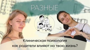 3 выпуск «Разные» про Клиническую Психологию: как родители влияют на твою жизнь