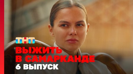 Выжить в Самарканде 6 выпуск