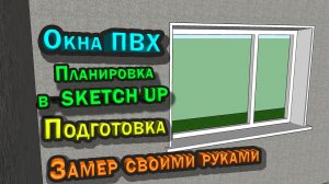 Как обойтись без замерщика окон, подготовка проемов, визуализация в sketchup
