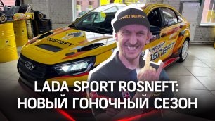 Готовимся к гоночному сезону с LADA Sport ROSNEFT: пилоты, автомобили, новая ливрея и легендарная Ni