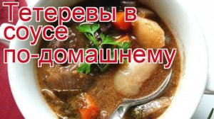 Рецепты из тетерева - как приготовить тетерева пошаговый рецепт - Тетеревы в соусе по-домашнему