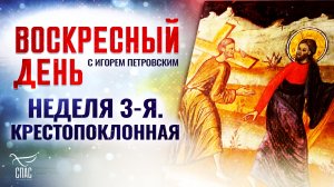 НЕДЕЛЯ 3-Я. КРЕСТОПОКЛОННАЯ / ВОСКРЕСНЫЙ ДЕНЬ